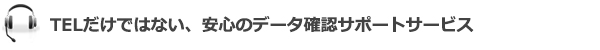 TELだけではない、安心のデータ確認サポートサービス